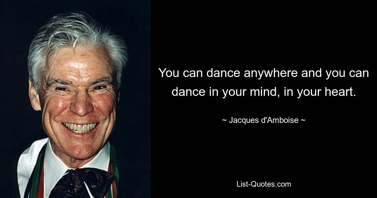 You can dance anywhere and you can dance in your mind, in your heart. — © Jacques d'Amboise