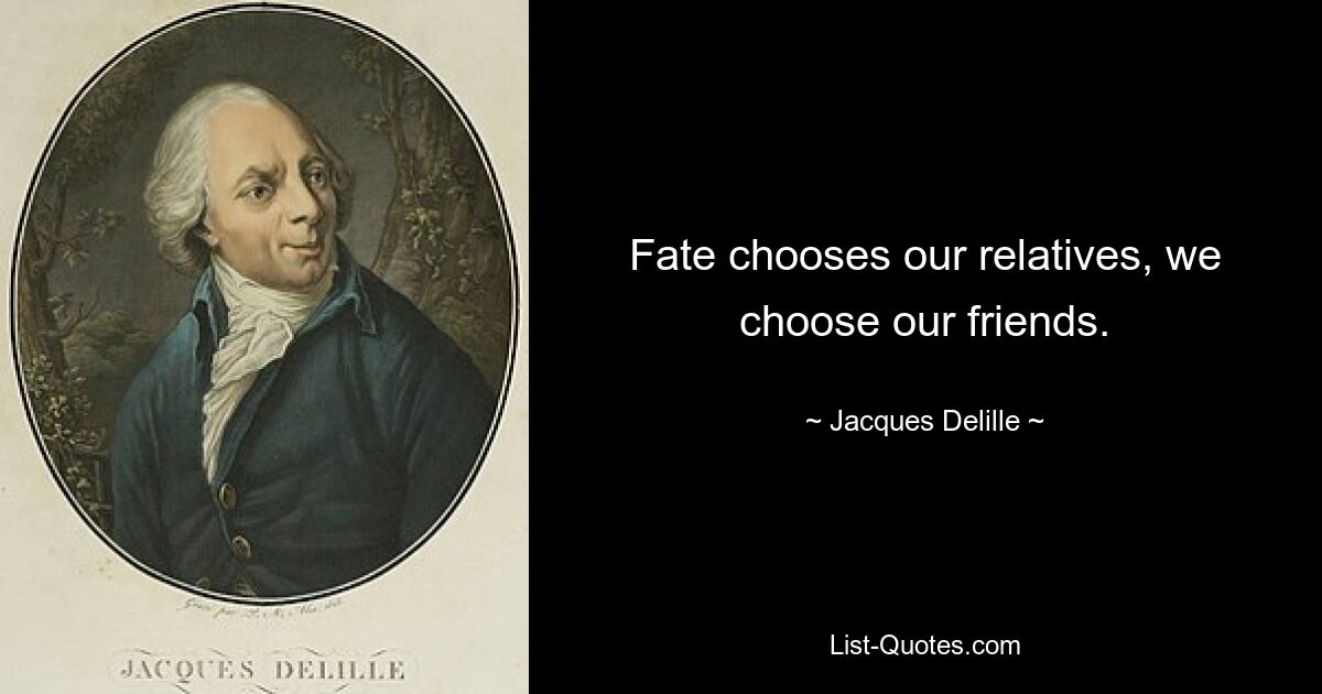 Fate chooses our relatives, we choose our friends. — © Jacques Delille