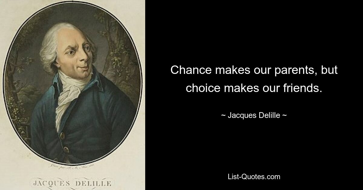 Chance makes our parents, but choice makes our friends. — © Jacques Delille