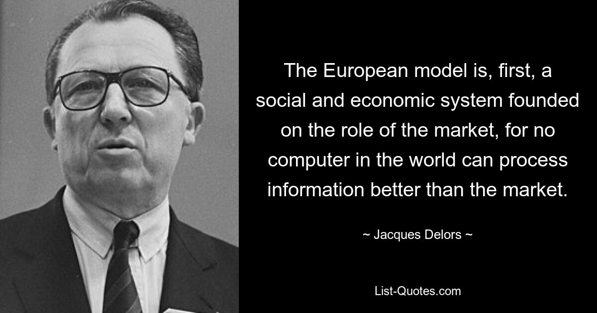 The European model is, first, a social and economic system founded on the role of the market, for no computer in the world can process information better than the market. — © Jacques Delors