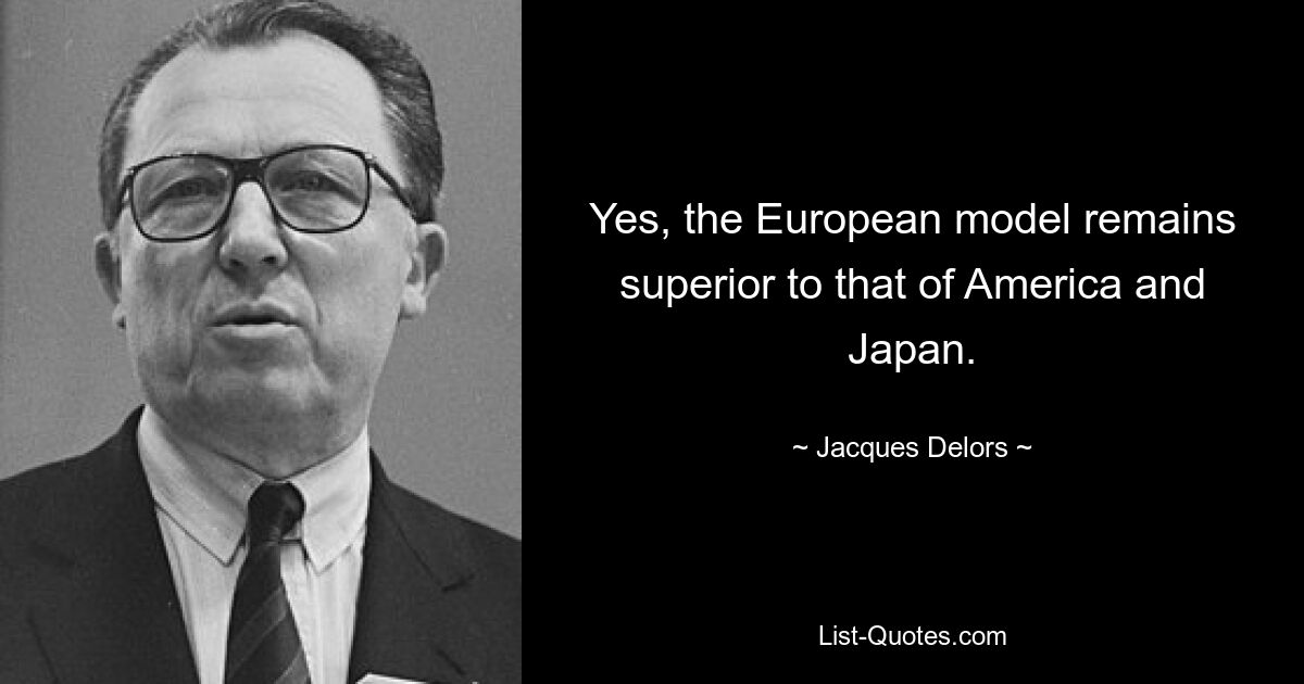 Yes, the European model remains superior to that of America and Japan. — © Jacques Delors