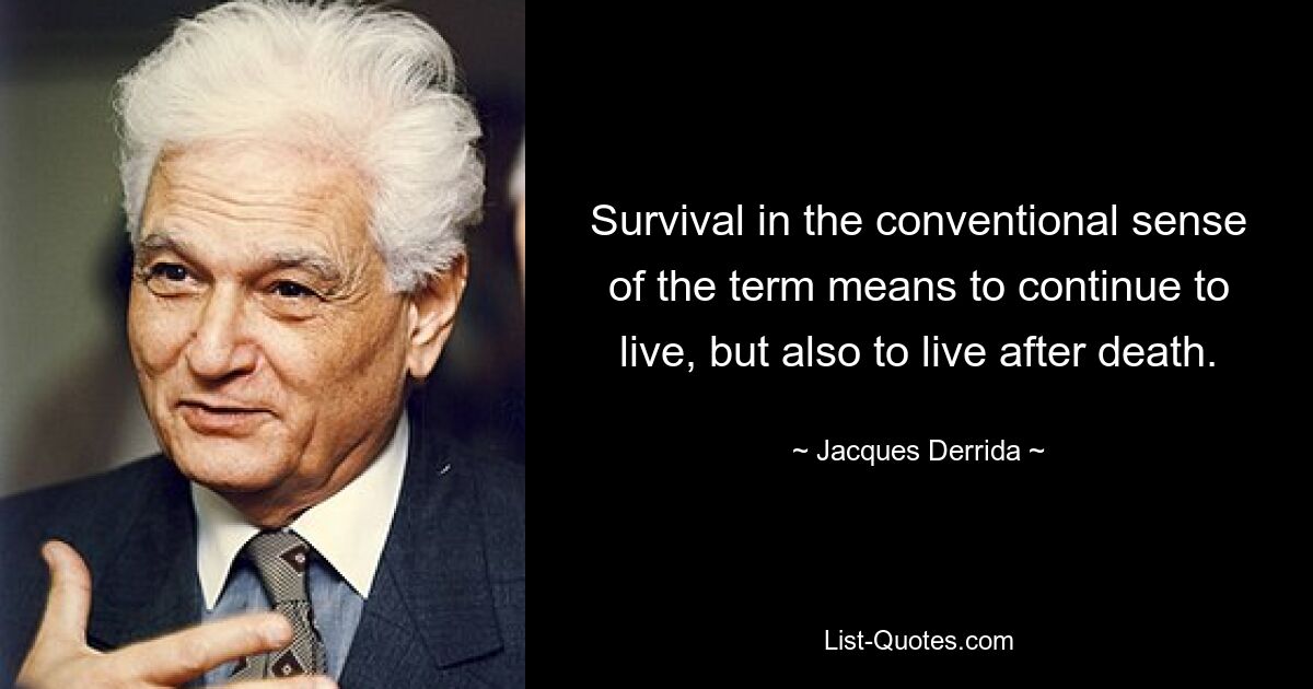 Survival in the conventional sense of the term means to continue to live, but also to live after death. — © Jacques Derrida