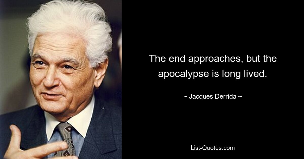 The end approaches, but the apocalypse is long lived. — © Jacques Derrida