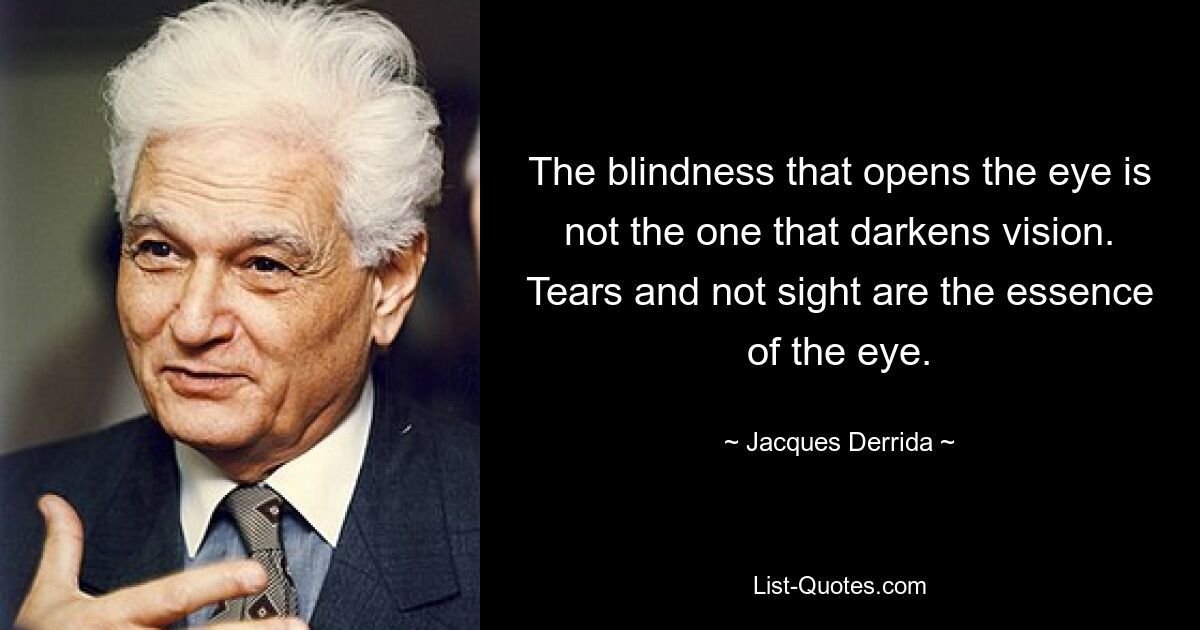 Die Blindheit, die das Auge öffnet, ist nicht diejenige, die die Sicht verdunkelt. Tränen und Nichtsehen sind die Essenz des Auges. — © Jacques Derrida 