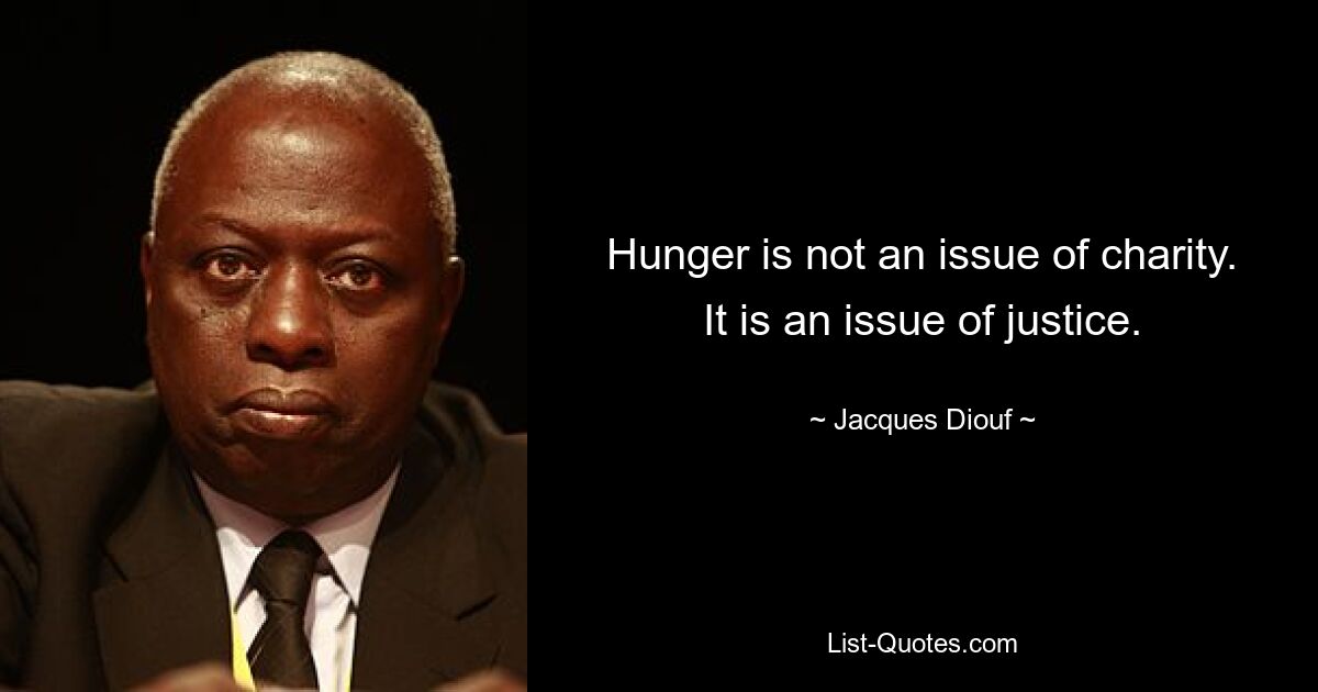 Hunger is not an issue of charity. It is an issue of justice. — © Jacques Diouf