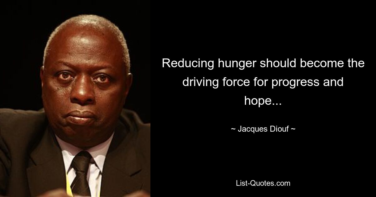 Reducing hunger should become the driving force for progress and hope... — © Jacques Diouf