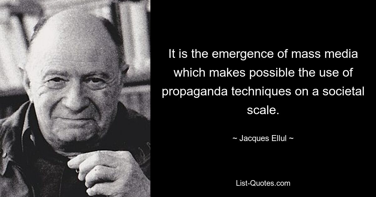 It is the emergence of mass media which makes possible the use of propaganda techniques on a societal scale. — © Jacques Ellul