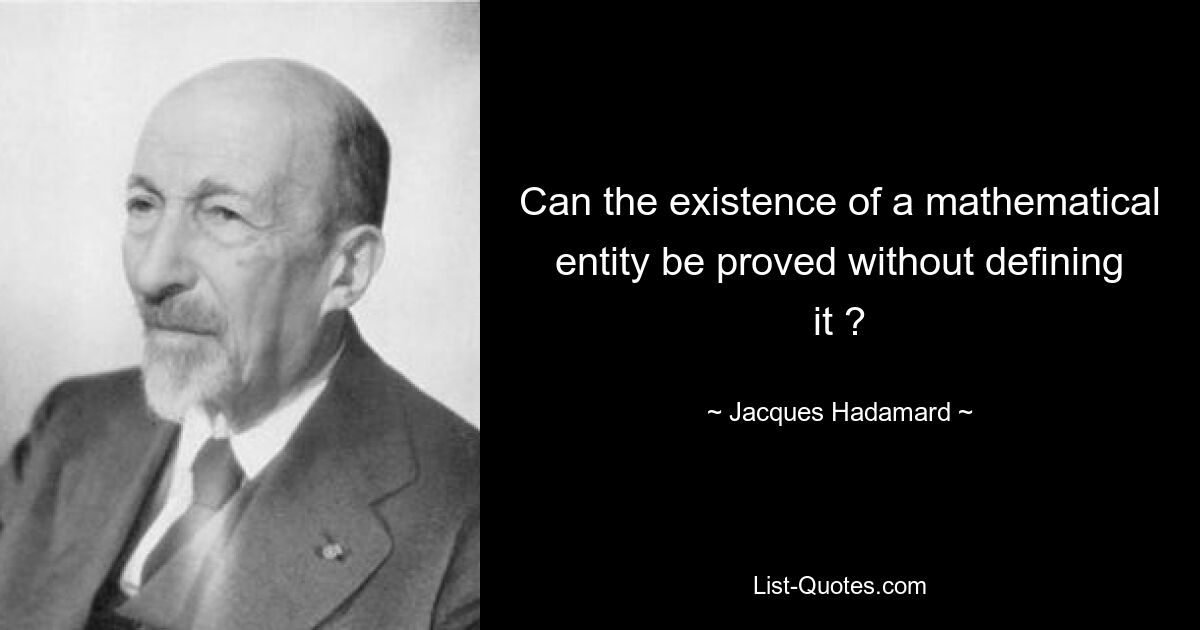 Can the existence of a mathematical entity be proved without defining it ? — © Jacques Hadamard