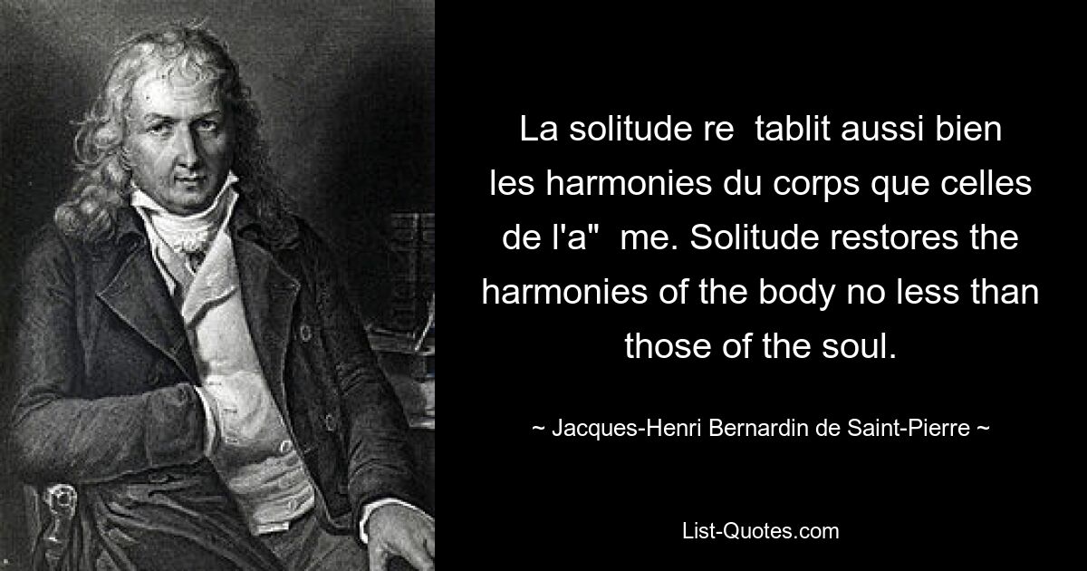 La solitude re  tablit aussi bien les harmonies du corps que celles de l'a"  me. Solitude restores the harmonies of the body no less than those of the soul. — © Jacques-Henri Bernardin de Saint-Pierre