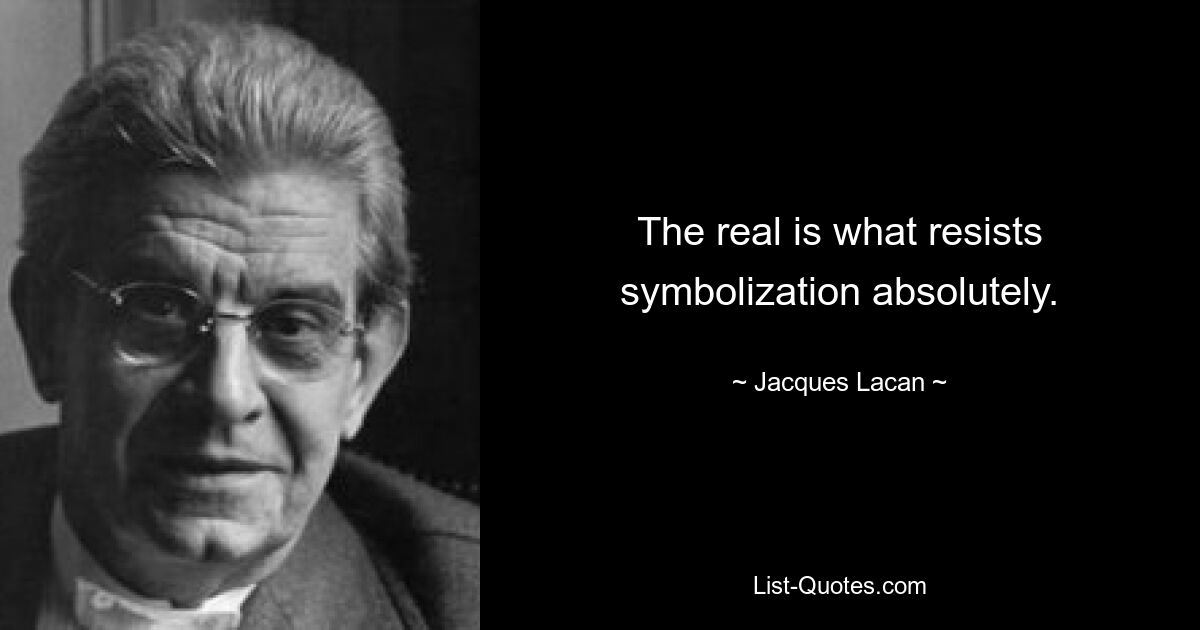 The real is what resists symbolization absolutely. — © Jacques Lacan