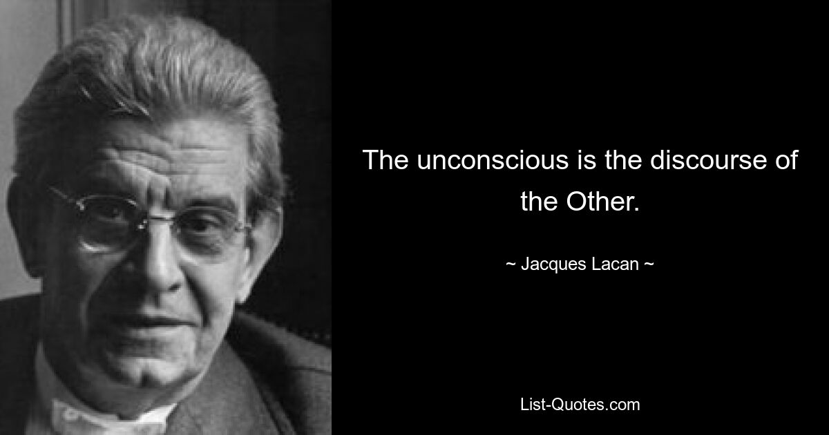 The unconscious is the discourse of the Other. — © Jacques Lacan