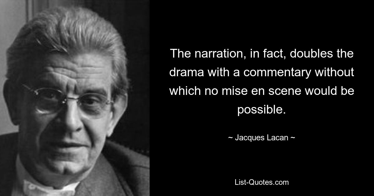 The narration, in fact, doubles the drama with a commentary without which no mise en scene would be possible. — © Jacques Lacan