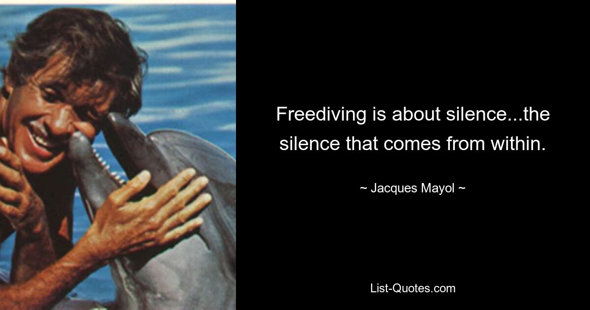 Freediving is about silence...the silence that comes from within. — © Jacques Mayol