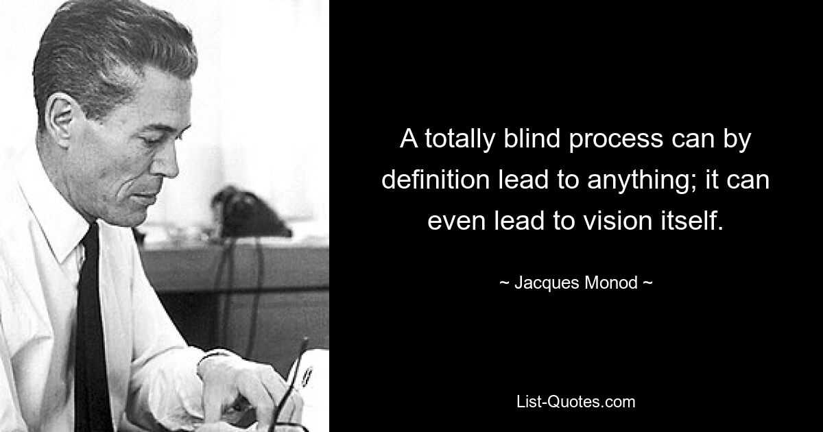 A totally blind process can by definition lead to anything; it can even lead to vision itself. — © Jacques Monod