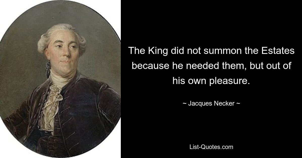 The King did not summon the Estates because he needed them, but out of his own pleasure. — © Jacques Necker