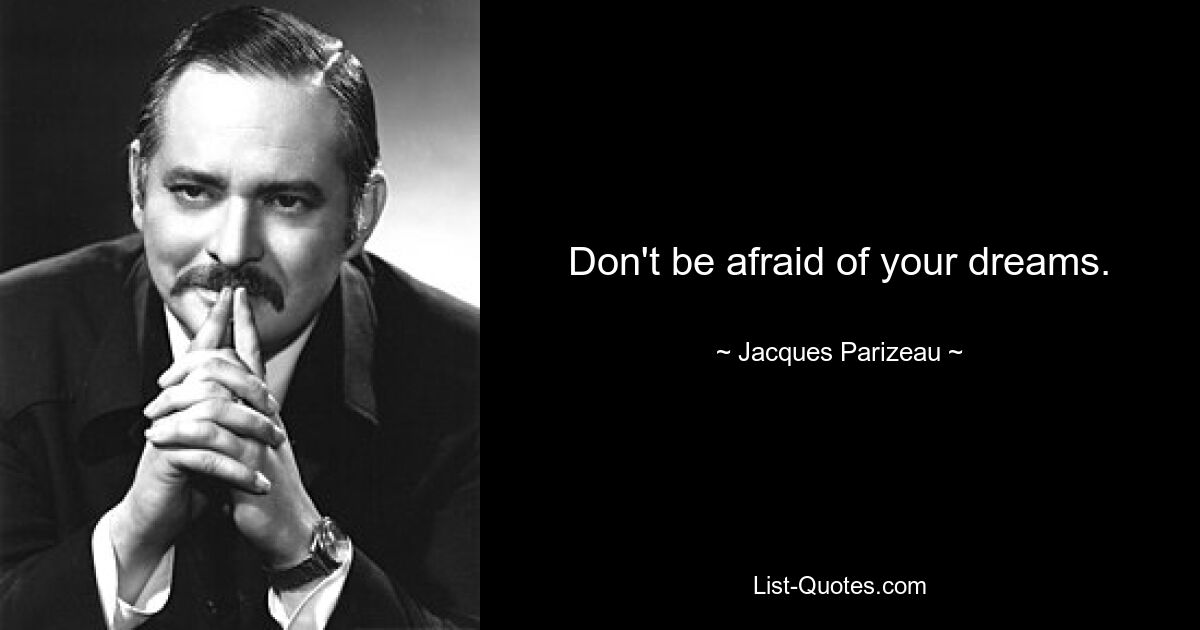 Don't be afraid of your dreams. — © Jacques Parizeau