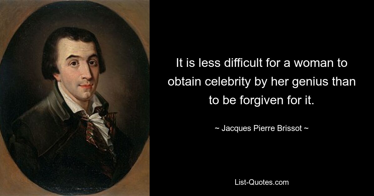 It is less difficult for a woman to obtain celebrity by her genius than to be forgiven for it. — © Jacques Pierre Brissot