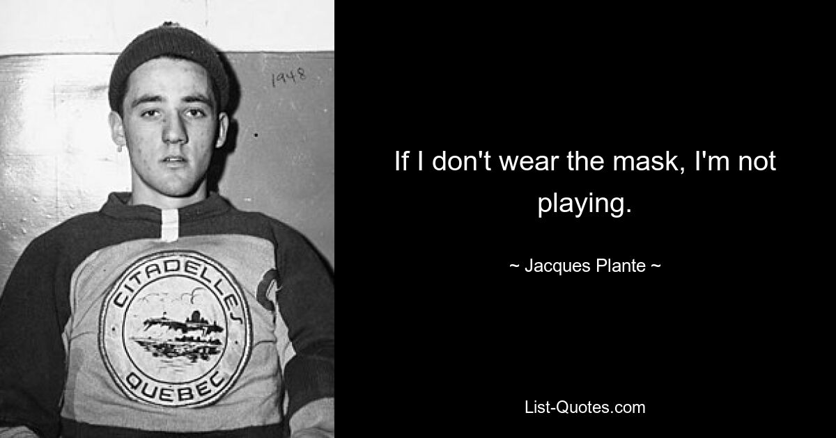 If I don't wear the mask, I'm not playing. — © Jacques Plante