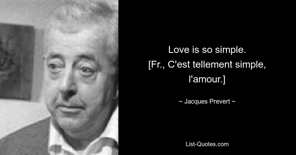 Love is so simple.
[Fr., C'est tellement simple, l'amour.] — © Jacques Prevert