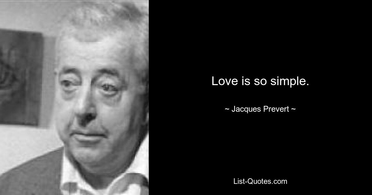 Love is so simple. — © Jacques Prevert