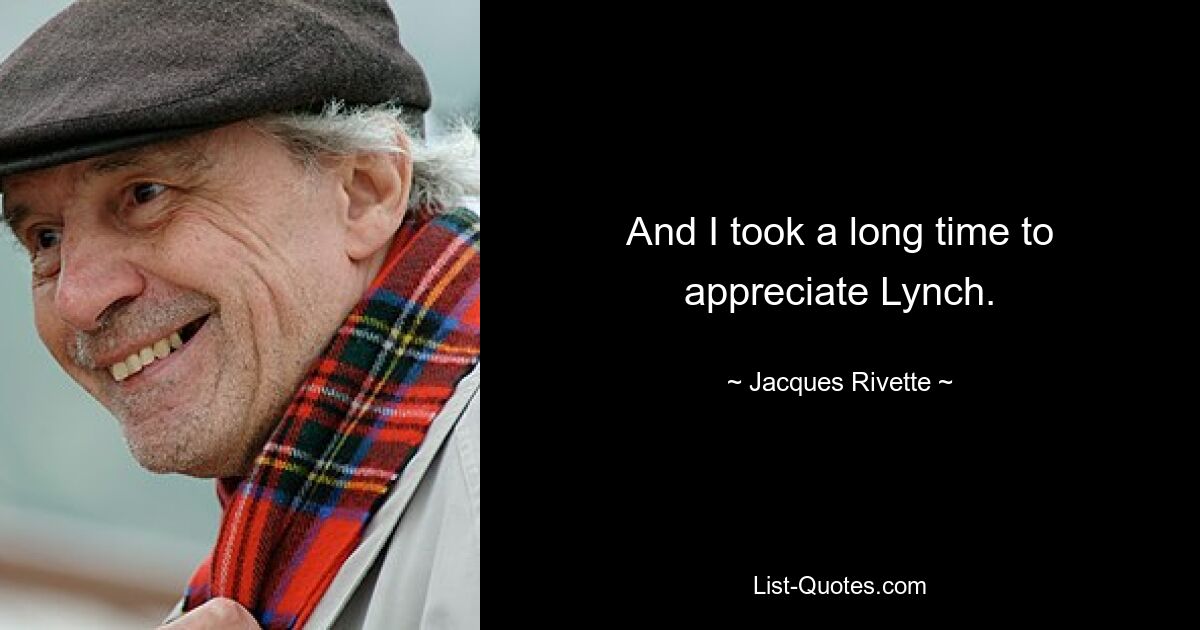 And I took a long time to appreciate Lynch. — © Jacques Rivette