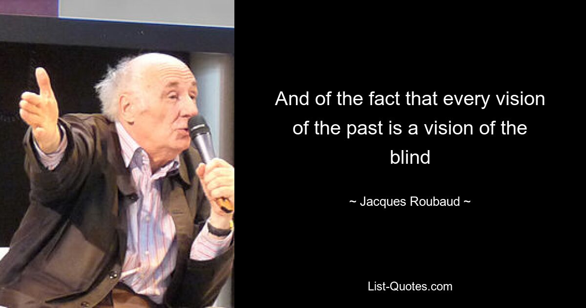 And of the fact that every vision of the past is a vision of the blind — © Jacques Roubaud