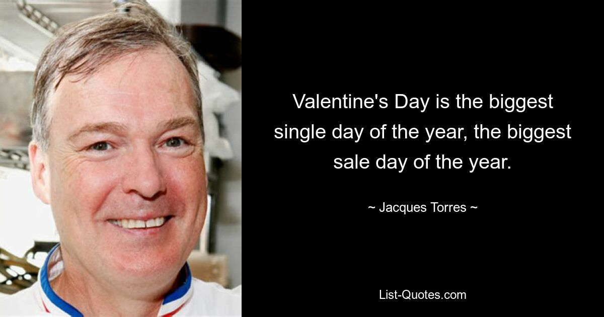 Valentine's Day is the biggest single day of the year, the biggest sale day of the year. — © Jacques Torres