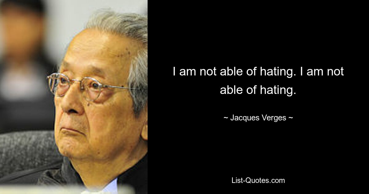 I am not able of hating. I am not able of hating. — © Jacques Verges