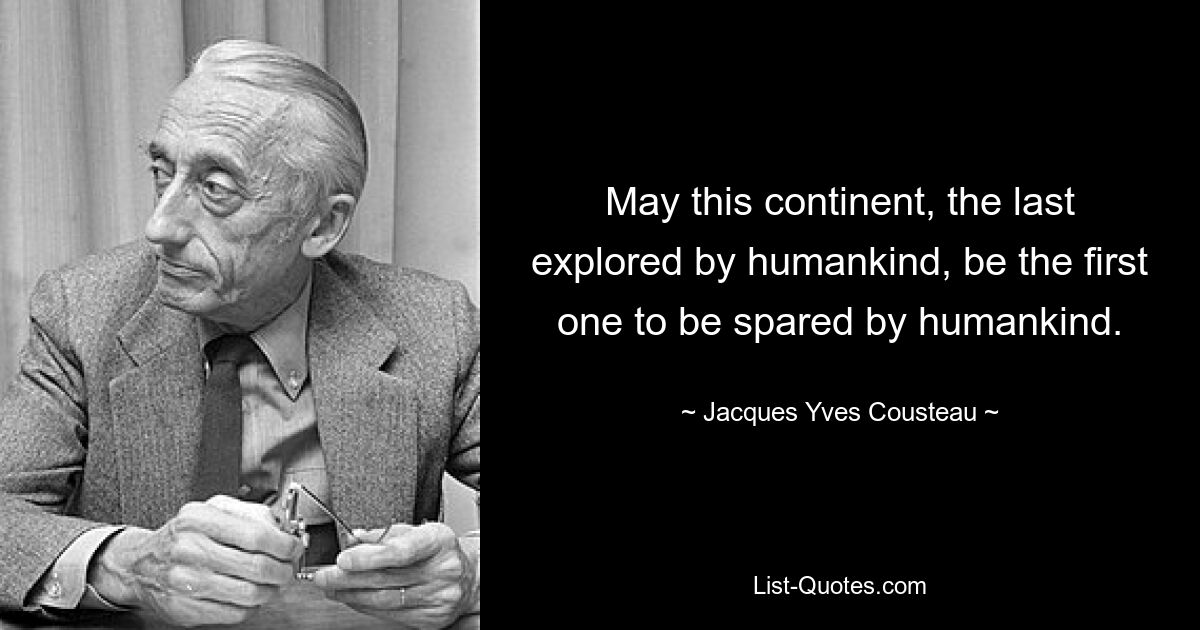 May this continent, the last explored by humankind, be the first one to be spared by humankind. — © Jacques Yves Cousteau