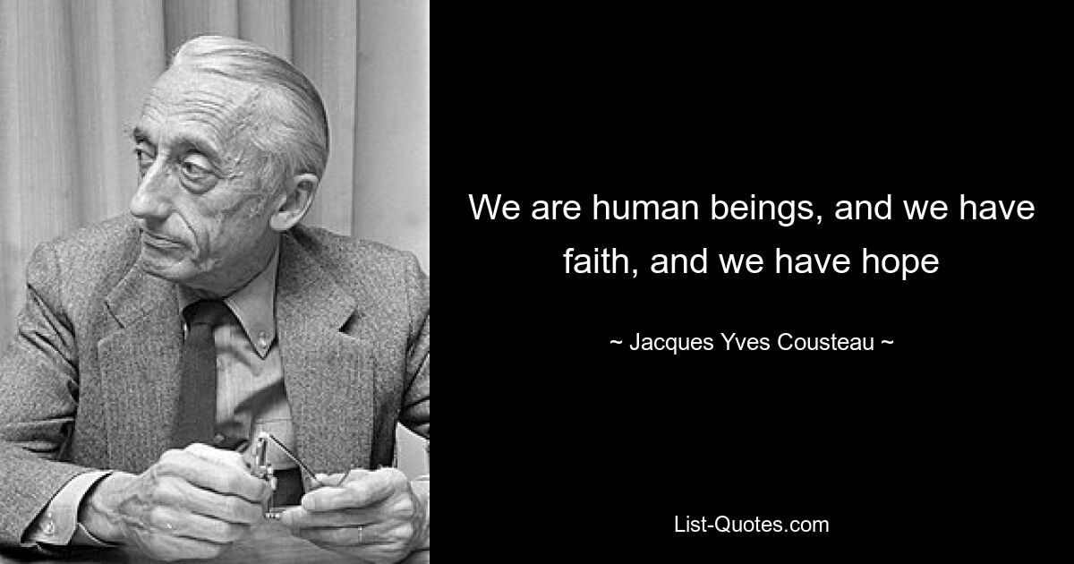 We are human beings, and we have faith, and we have hope — © Jacques Yves Cousteau