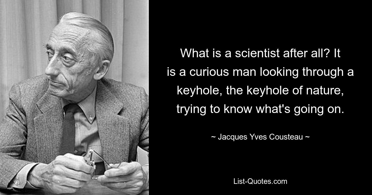 Ведь что такое учёный? Это любопытный человек, смотрящий в замочную скважину, замочную скважину природы, пытаясь понять, что происходит. — © Жак Ив Кусто 