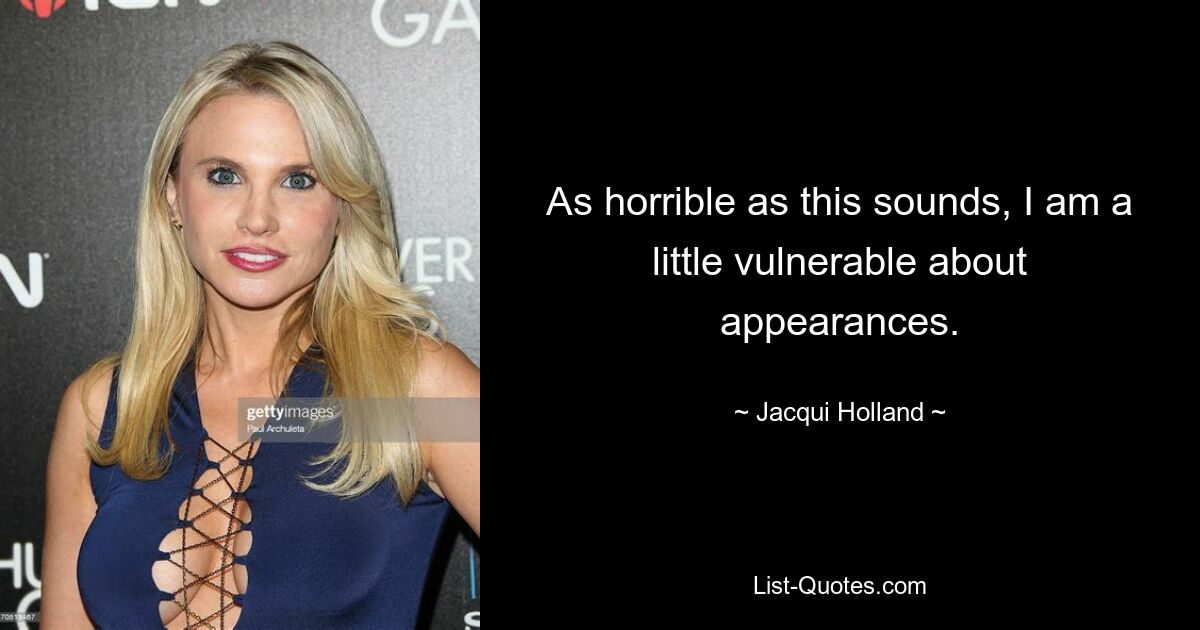 As horrible as this sounds, I am a little vulnerable about appearances. — © Jacqui Holland