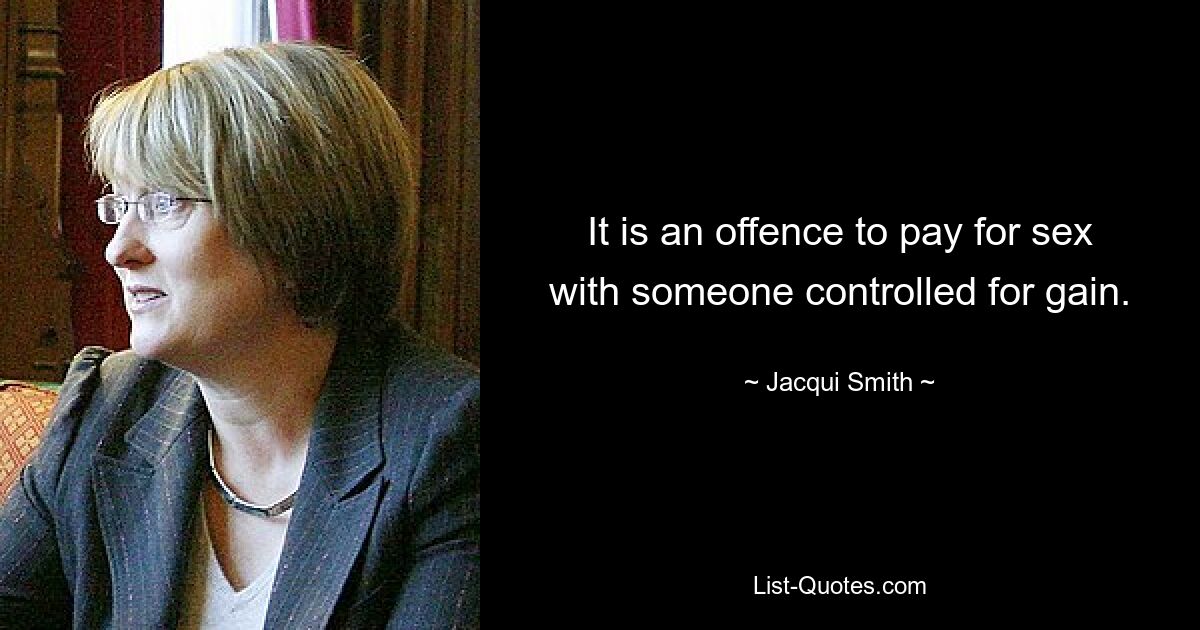 It is an offence to pay for sex with someone controlled for gain. — © Jacqui Smith