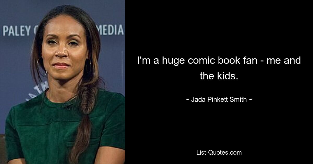 I'm a huge comic book fan - me and the kids. — © Jada Pinkett Smith