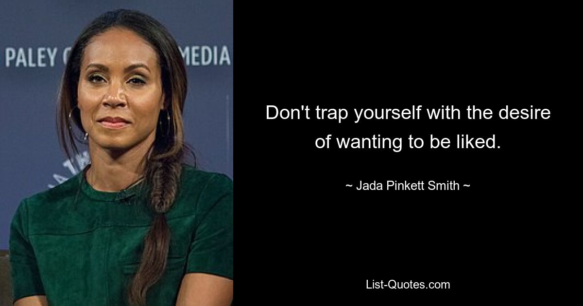 Don't trap yourself with the desire of wanting to be liked. — © Jada Pinkett Smith