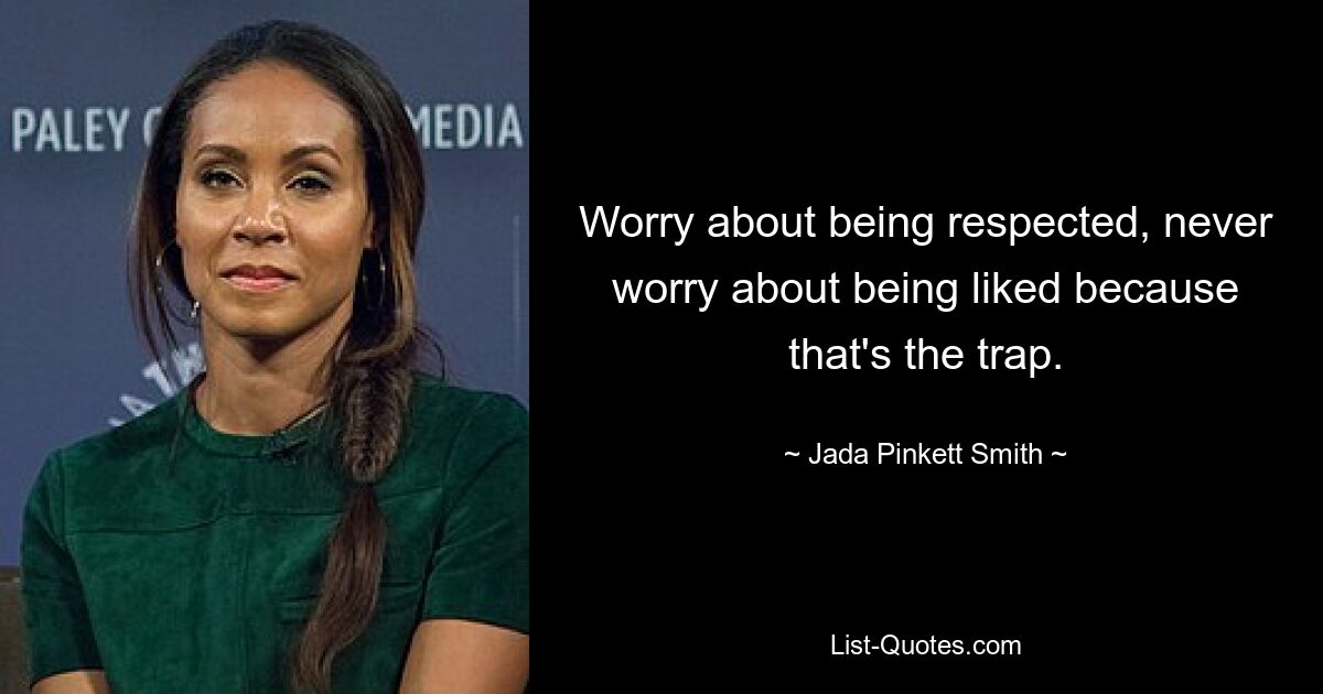 Worry about being respected, never worry about being liked because that's the trap. — © Jada Pinkett Smith