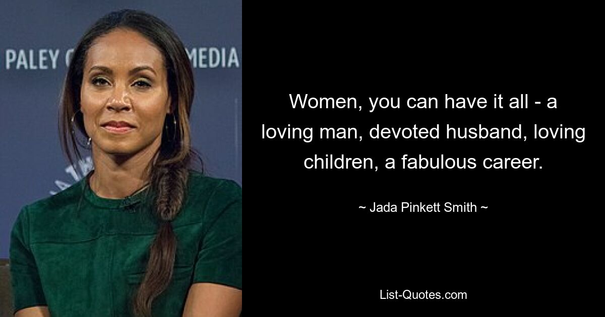 Women, you can have it all - a loving man, devoted husband, loving children, a fabulous career. — © Jada Pinkett Smith