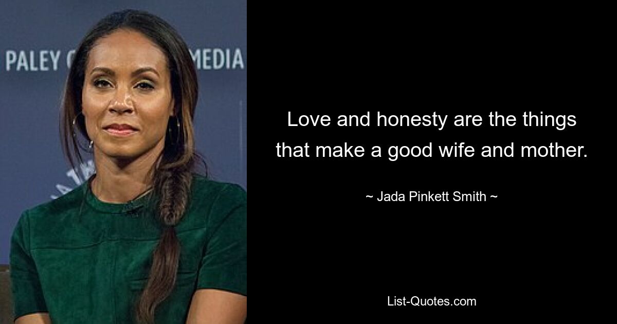 Love and honesty are the things that make a good wife and mother. — © Jada Pinkett Smith