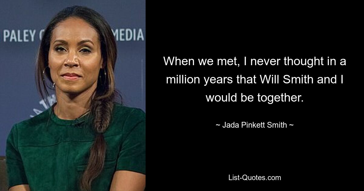 When we met, I never thought in a million years that Will Smith and I would be together. — © Jada Pinkett Smith