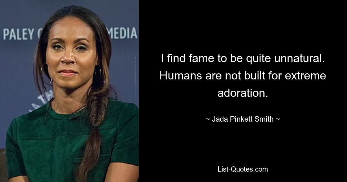 I find fame to be quite unnatural. Humans are not built for extreme adoration. — © Jada Pinkett Smith