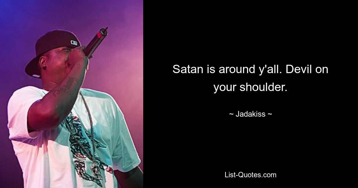 Satan is around y'all. Devil on your shoulder. — © Jadakiss