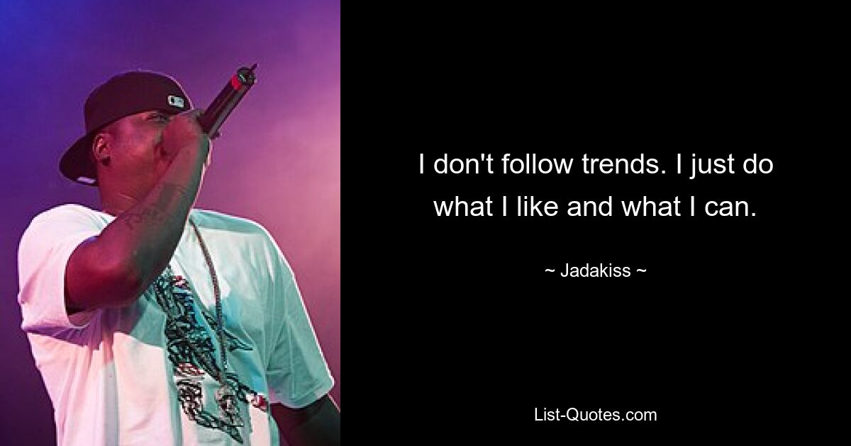 I don't follow trends. I just do what I like and what I can. — © Jadakiss