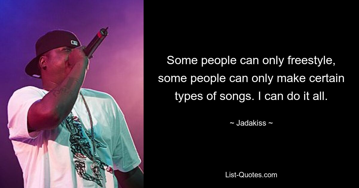 Some people can only freestyle, some people can only make certain types of songs. I can do it all. — © Jadakiss