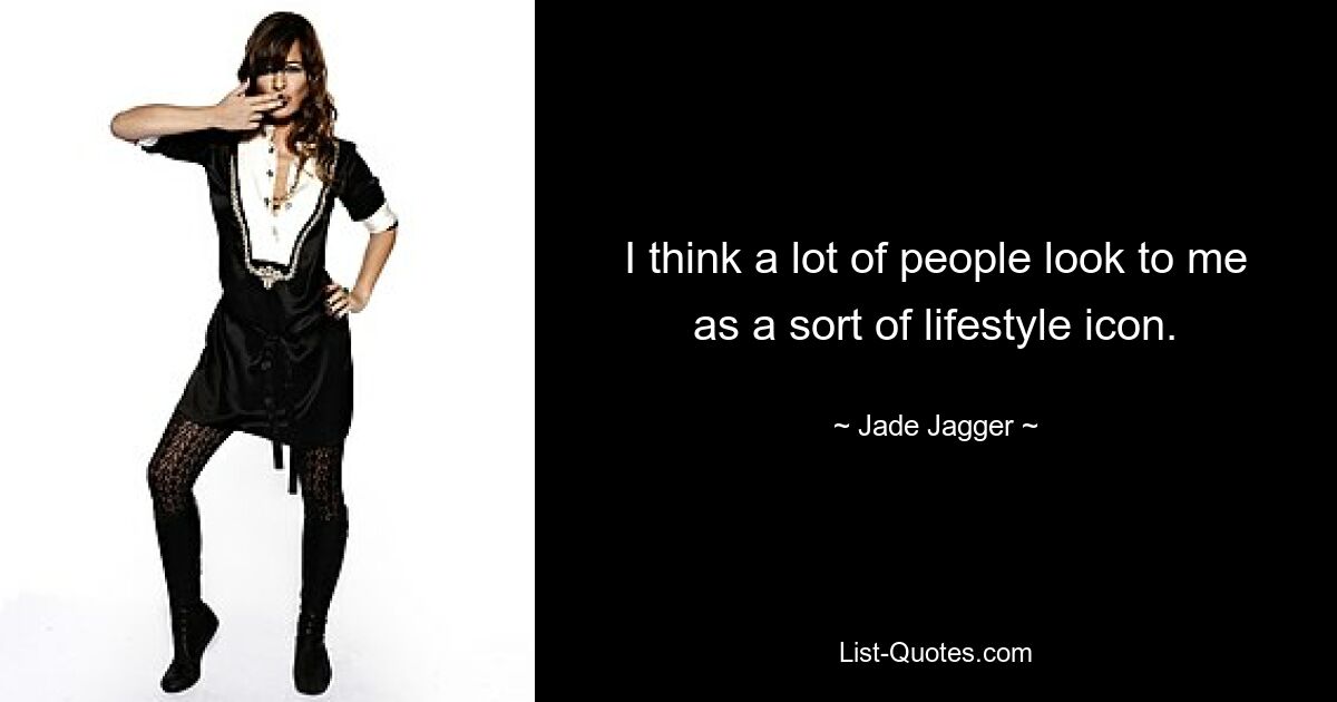 I think a lot of people look to me as a sort of lifestyle icon. — © Jade Jagger