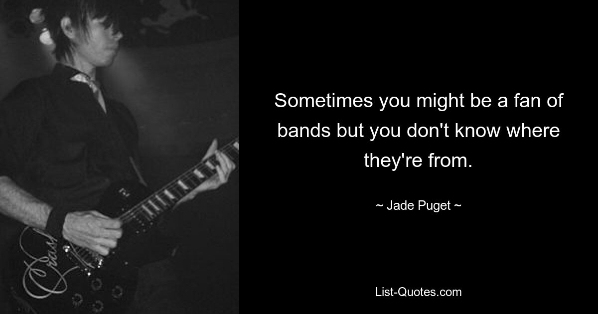 Sometimes you might be a fan of bands but you don't know where they're from. — © Jade Puget