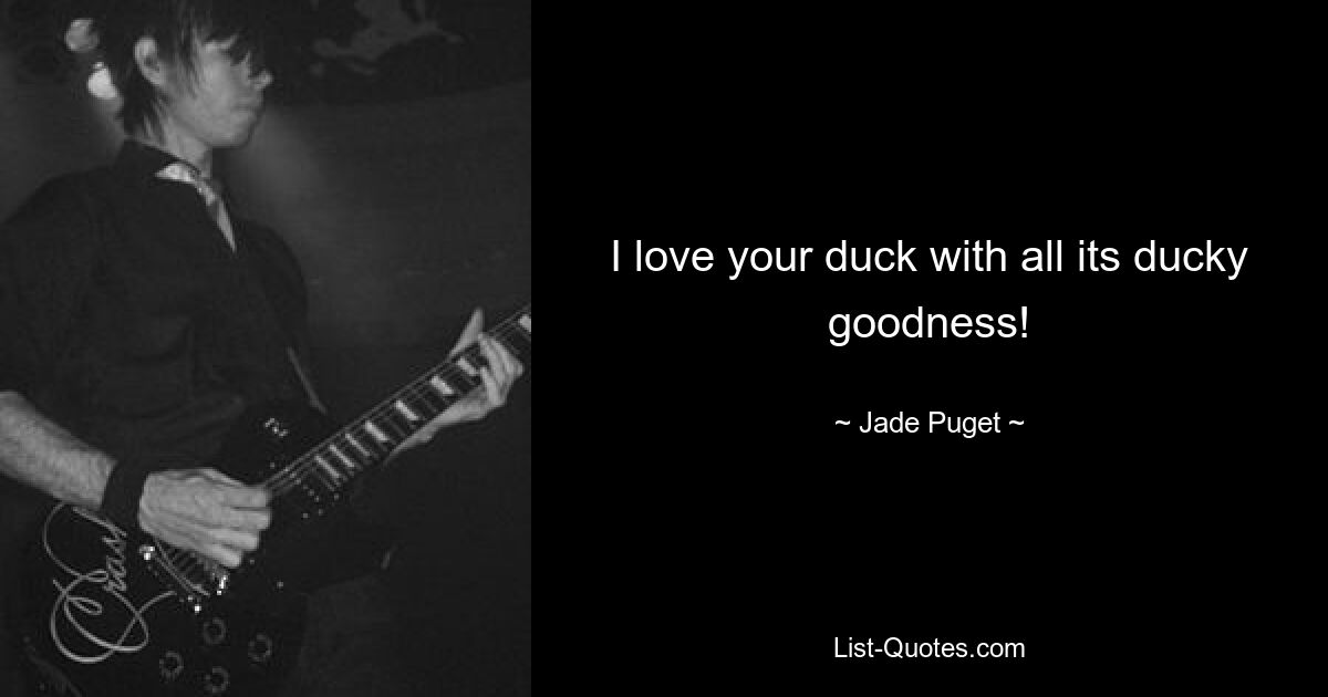 I love your duck with all its ducky goodness! — © Jade Puget