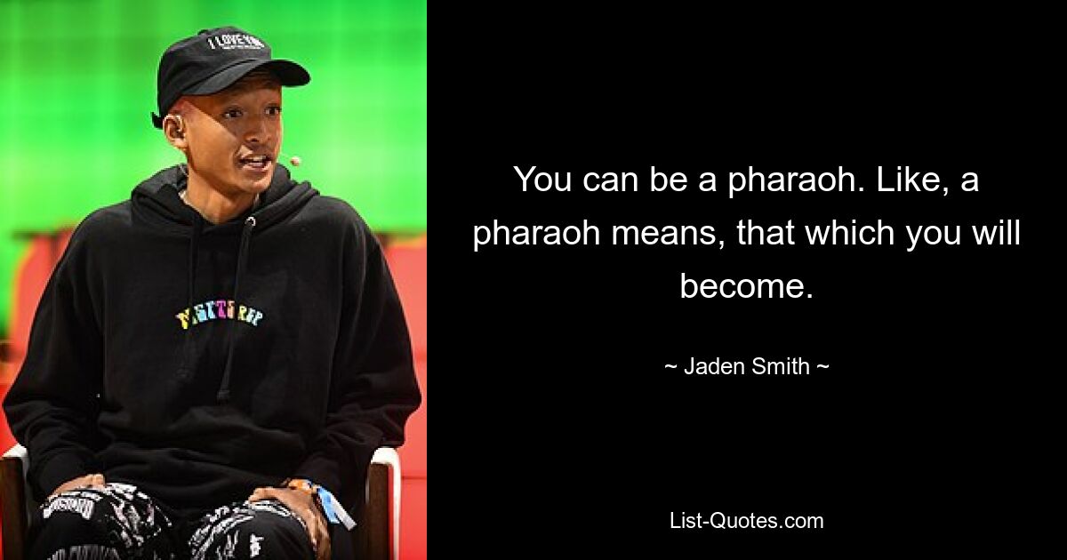 You can be a pharaoh. Like, a pharaoh means, that which you will become. — © Jaden Smith