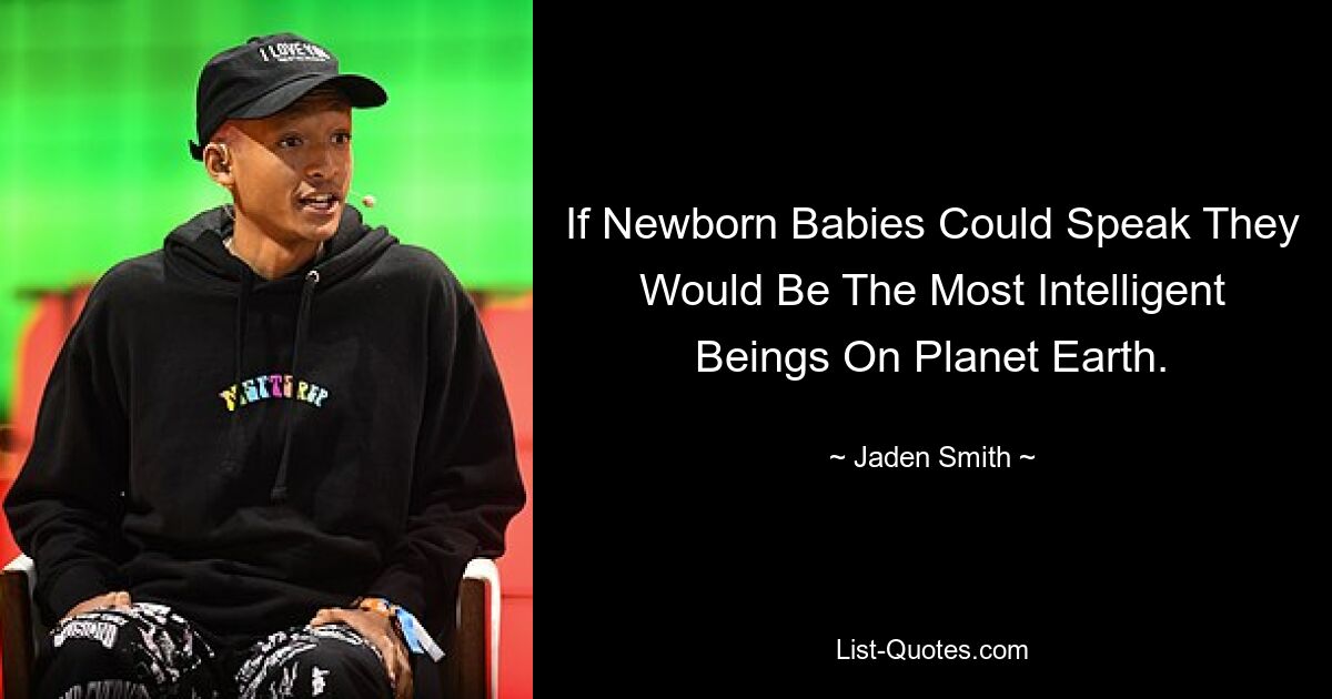 If Newborn Babies Could Speak They Would Be The Most Intelligent Beings On Planet Earth. — © Jaden Smith