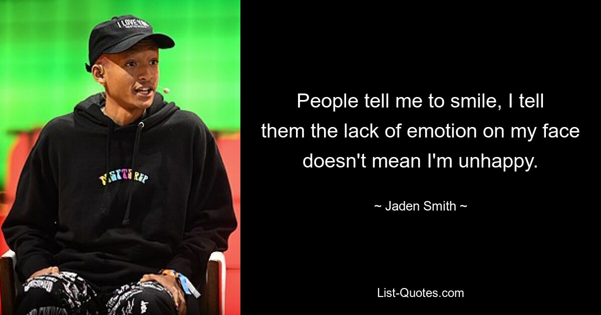 People tell me to smile, I tell them the lack of emotion on my face doesn't mean I'm unhappy. — © Jaden Smith