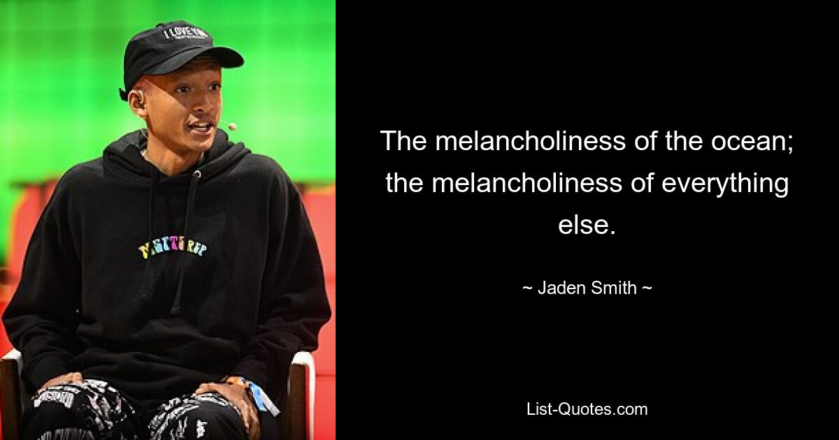 The melancholiness of the ocean; the melancholiness of everything else. — © Jaden Smith